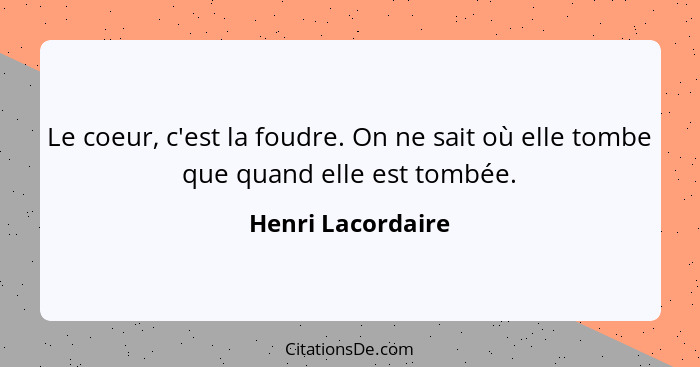 Le coeur, c'est la foudre. On ne sait où elle tombe que quand elle est tombée.... - Henri Lacordaire