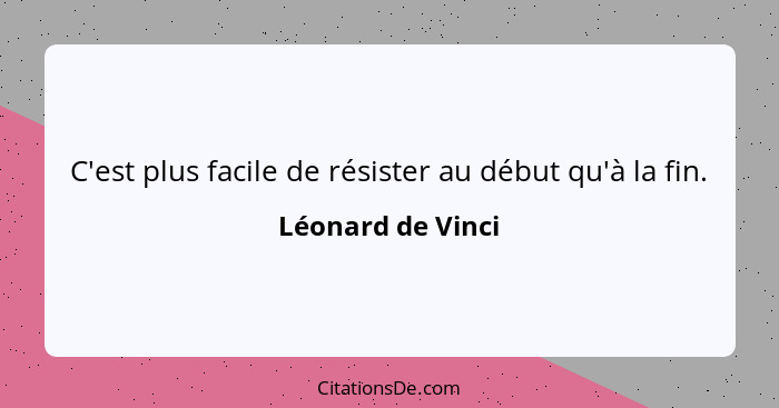 C'est plus facile de résister au début qu'à la fin.... - Léonard de Vinci