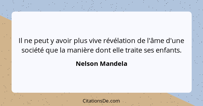 Il ne peut y avoir plus vive révélation de l'âme d'une société que la manière dont elle traite ses enfants.... - Nelson Mandela