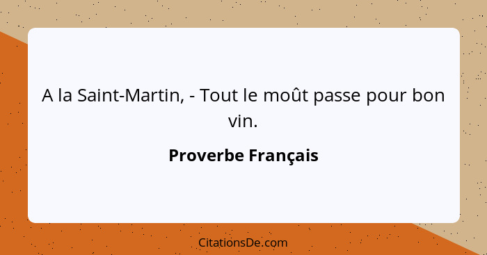 A la Saint-Martin, - Tout le moût passe pour bon vin.... - Proverbe Français