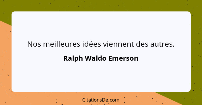 Nos meilleures idées viennent des autres.... - Ralph Waldo Emerson