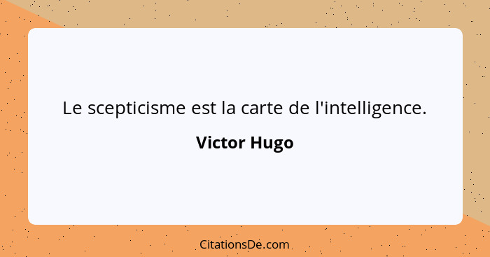 Le scepticisme est la carte de l'intelligence.... - Victor Hugo