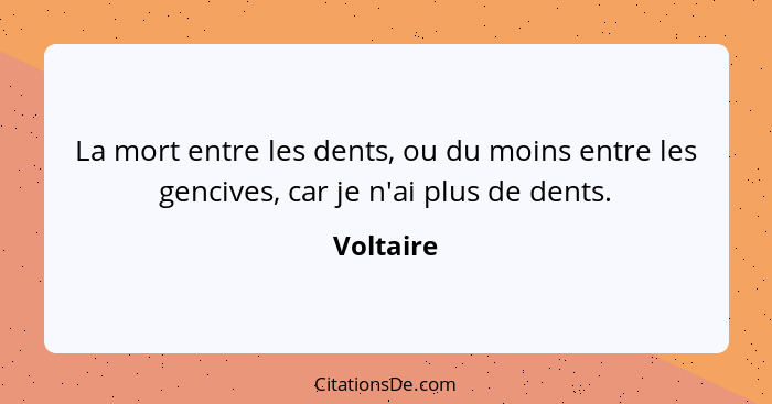 La mort entre les dents, ou du moins entre les gencives, car je n'ai plus de dents.... - Voltaire
