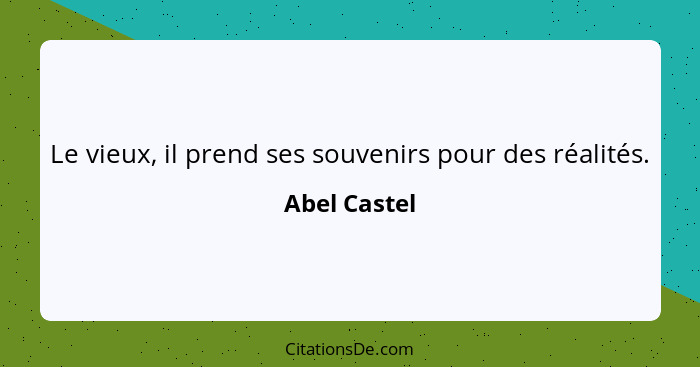 Le vieux, il prend ses souvenirs pour des réalités.... - Abel Castel
