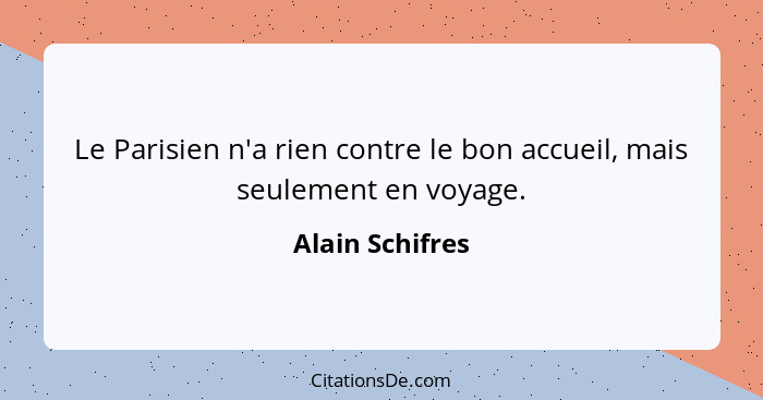 Le Parisien n'a rien contre le bon accueil, mais seulement en voyage.... - Alain Schifres