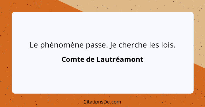 Le phénomène passe. Je cherche les lois.... - Comte de Lautréamont