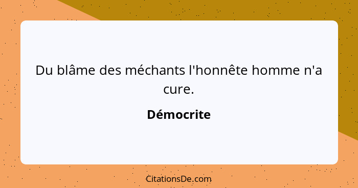 Du blâme des méchants l'honnête homme n'a cure.... - Démocrite