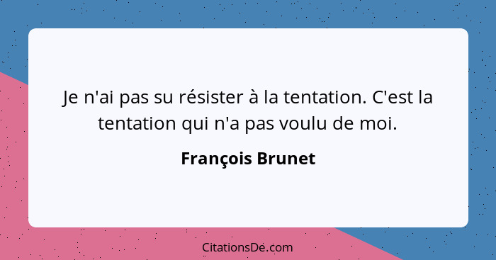 Je n'ai pas su résister à la tentation. C'est la tentation qui n'a pas voulu de moi.... - François Brunet