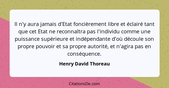 Il n'y aura jamais d'Etat foncièrement libre et éclairé tant que cet Etat ne reconnaîtra pas l'individu comme une puissance supé... - Henry David Thoreau