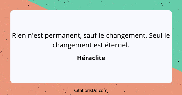 Rien n'est permanent, sauf le changement. Seul le changement est éternel.... - Héraclite