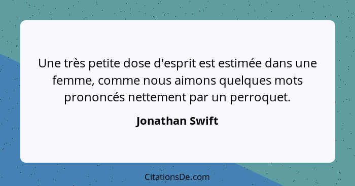 Une très petite dose d'esprit est estimée dans une femme, comme nous aimons quelques mots prononcés nettement par un perroquet.... - Jonathan Swift