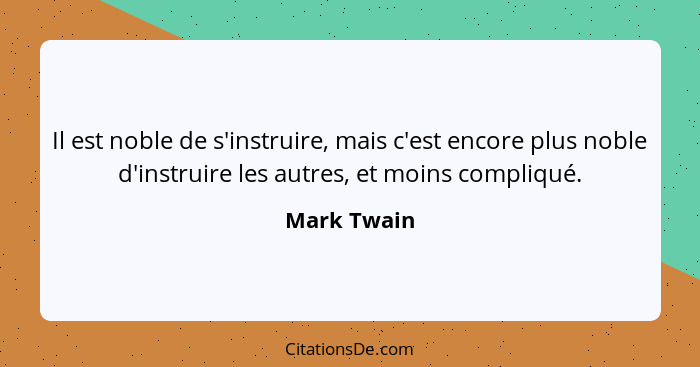 Il est noble de s'instruire, mais c'est encore plus noble d'instruire les autres, et moins compliqué.... - Mark Twain