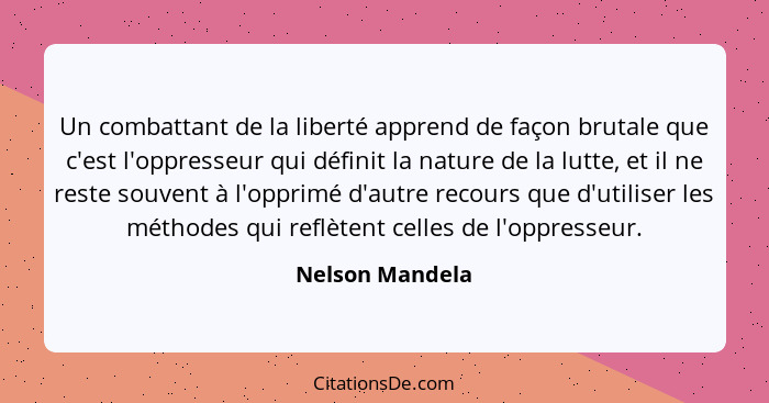 Un combattant de la liberté apprend de façon brutale que c'est l'oppresseur qui définit la nature de la lutte, et il ne reste souvent... - Nelson Mandela