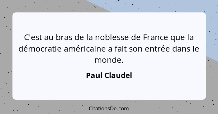 C'est au bras de la noblesse de France que la démocratie américaine a fait son entrée dans le monde.... - Paul Claudel
