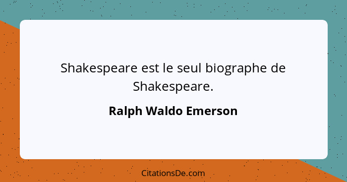 Shakespeare est le seul biographe de Shakespeare.... - Ralph Waldo Emerson