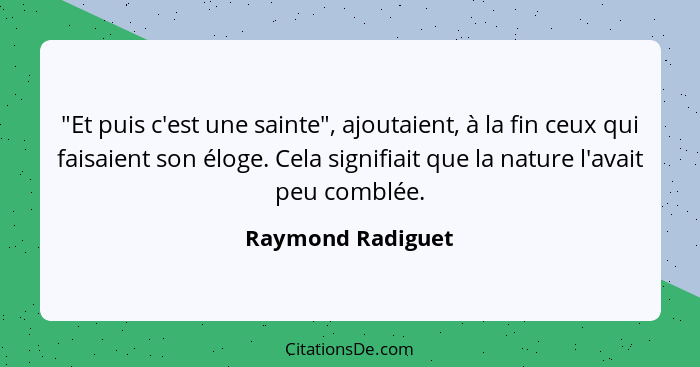 "Et puis c'est une sainte", ajoutaient, à la fin ceux qui faisaient son éloge. Cela signifiait que la nature l'avait peu comblée.... - Raymond Radiguet