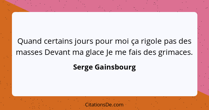 Quand certains jours pour moi ça rigole pas des masses Devant ma glace Je me fais des grimaces.... - Serge Gainsbourg