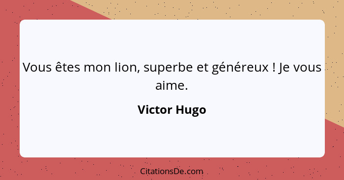 Vous êtes mon lion, superbe et généreux ! Je vous aime.... - Victor Hugo