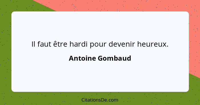 Il faut être hardi pour devenir heureux.... - Antoine Gombaud