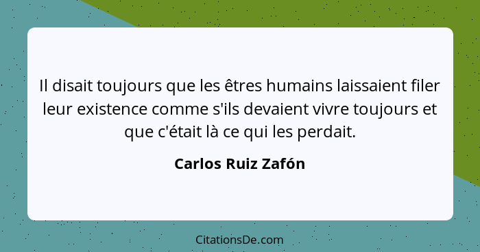 Il disait toujours que les êtres humains laissaient filer leur existence comme s'ils devaient vivre toujours et que c'était là ce... - Carlos Ruiz Zafón
