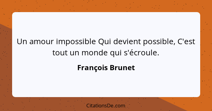 Un amour impossible Qui devient possible, C'est tout un monde qui s'écroule.... - François Brunet