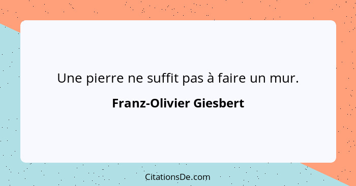 Une pierre ne suffit pas à faire un mur.... - Franz-Olivier Giesbert