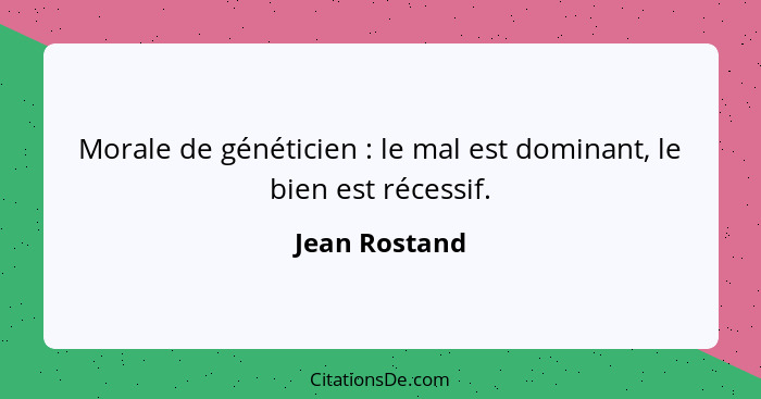 Morale de généticien : le mal est dominant, le bien est récessif.... - Jean Rostand