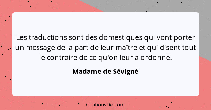 Les traductions sont des domestiques qui vont porter un message de la part de leur maître et qui disent tout le contraire de ce qu... - Madame de Sévigné