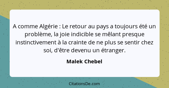 A comme Algérie : Le retour au pays a toujours été un problème, la joie indicible se mêlant presque instinctivement à la crainte d... - Malek Chebel