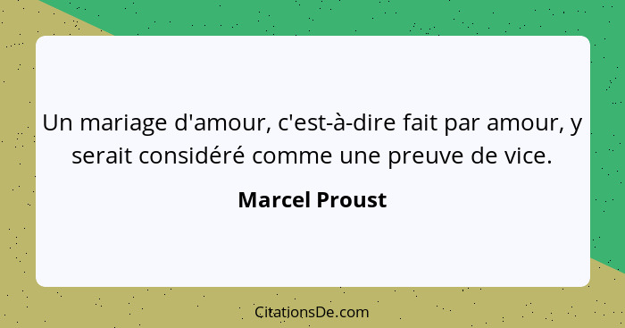 Un mariage d'amour, c'est-à-dire fait par amour, y serait considéré comme une preuve de vice.... - Marcel Proust