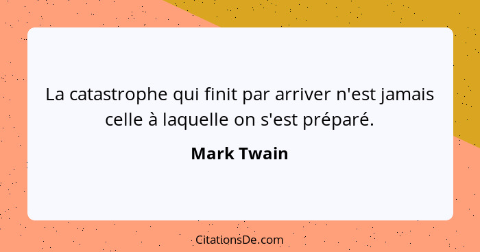 La catastrophe qui finit par arriver n'est jamais celle à laquelle on s'est préparé.... - Mark Twain