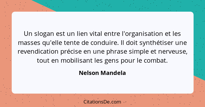 Un slogan est un lien vital entre l'organisation et les masses qu'elle tente de conduire. Il doit synthétiser une revendication préci... - Nelson Mandela