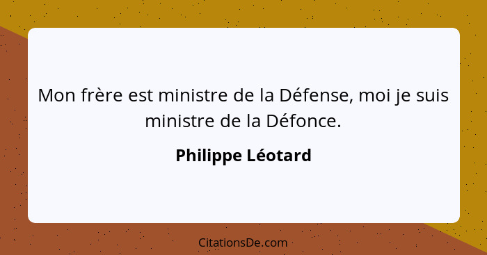 Mon frère est ministre de la Défense, moi je suis ministre de la Défonce.... - Philippe Léotard