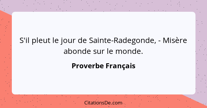 S'il pleut le jour de Sainte-Radegonde, - Misère abonde sur le monde.... - Proverbe Français
