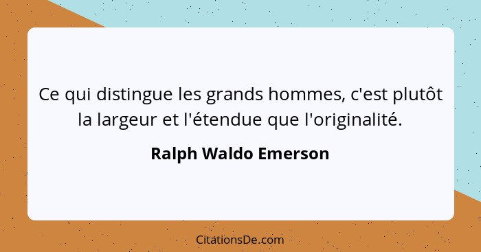 Ce qui distingue les grands hommes, c'est plutôt la largeur et l'étendue que l'originalité.... - Ralph Waldo Emerson