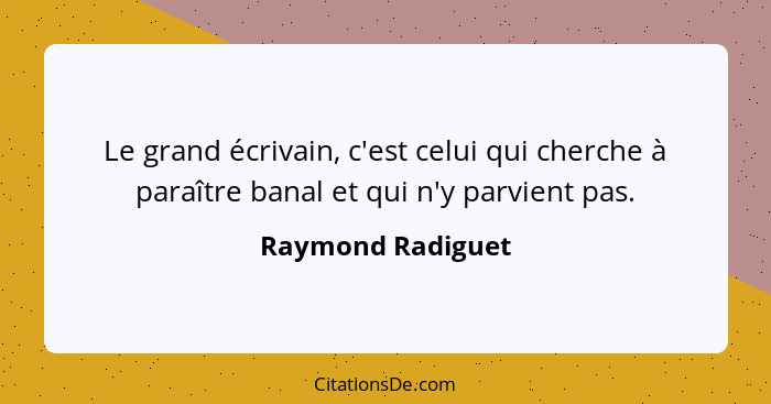 Le grand écrivain, c'est celui qui cherche à paraître banal et qui n'y parvient pas.... - Raymond Radiguet