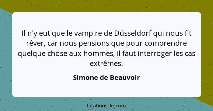 Il n'y eut que le vampire de Düsseldorf qui nous fit rêver, car nous pensions que pour comprendre quelque chose aux hommes, il fa... - Simone de Beauvoir