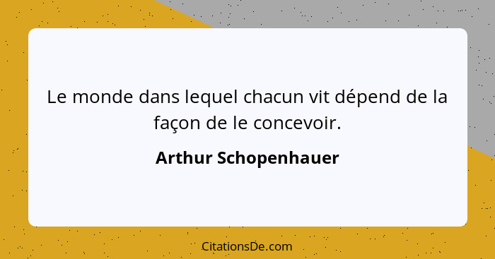 Le monde dans lequel chacun vit dépend de la façon de le concevoir.... - Arthur Schopenhauer