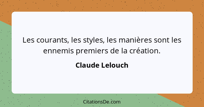 Les courants, les styles, les manières sont les ennemis premiers de la création.... - Claude Lelouch