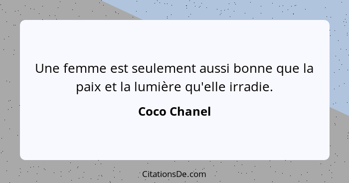 Une femme est seulement aussi bonne que la paix et la lumière qu'elle irradie.... - Coco Chanel