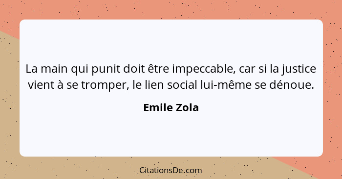 La main qui punit doit être impeccable, car si la justice vient à se tromper, le lien social lui-même se dénoue.... - Emile Zola