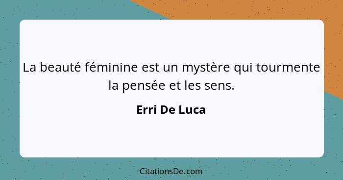 La beauté féminine est un mystère qui tourmente la pensée et les sens.... - Erri De Luca