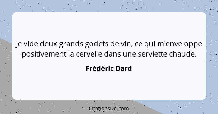 Je vide deux grands godets de vin, ce qui m'enveloppe positivement la cervelle dans une serviette chaude.... - Frédéric Dard