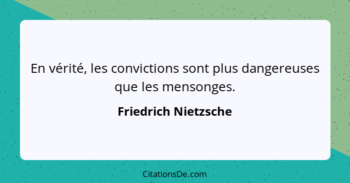 En vérité, les convictions sont plus dangereuses que les mensonges.... - Friedrich Nietzsche