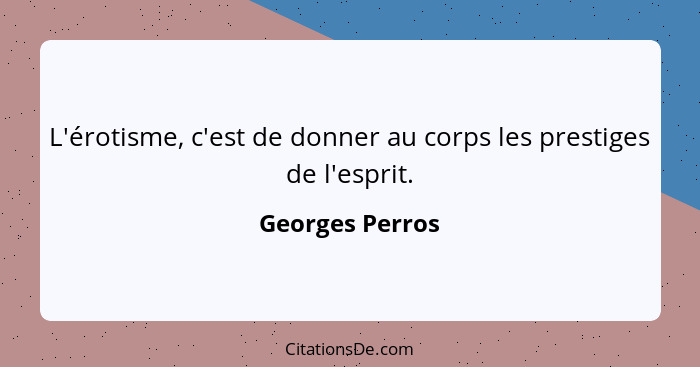 L'érotisme, c'est de donner au corps les prestiges de l'esprit.... - Georges Perros