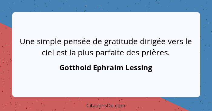 Une simple pensée de gratitude dirigée vers le ciel est la plus parfaite des prières.... - Gotthold Ephraim Lessing