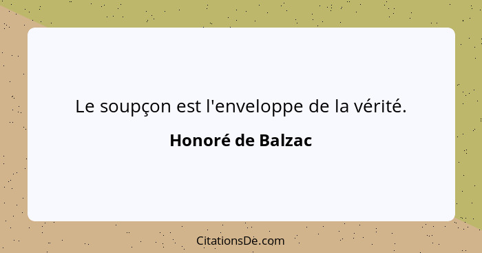 Le soupçon est l'enveloppe de la vérité.... - Honoré de Balzac