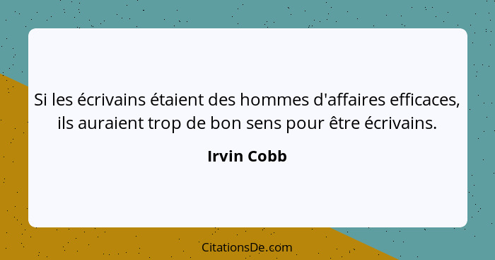 Si les écrivains étaient des hommes d'affaires efficaces, ils auraient trop de bon sens pour être écrivains.... - Irvin Cobb