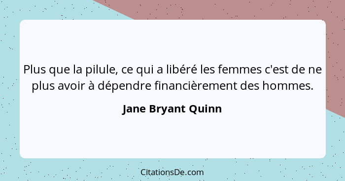 Plus que la pilule, ce qui a libéré les femmes c'est de ne plus avoir à dépendre financièrement des hommes.... - Jane Bryant Quinn