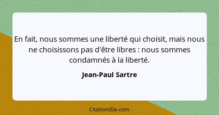 En fait, nous sommes une liberté qui choisit, mais nous ne choisissons pas d'être libres : nous sommes condamnés à la liberté.... - Jean-Paul Sartre